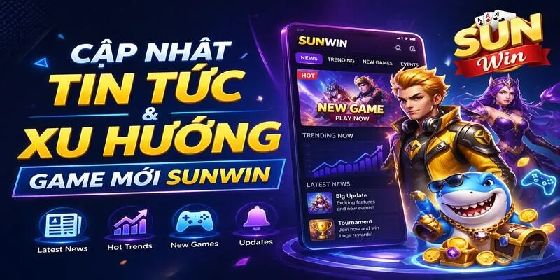 Xu hướng game Sunwin hot hiện nay: Cập nhật nhanh, chuẩn và liên tục